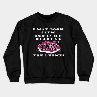 I may look calm but in my head I've slapped you 3 times Crewneck Sweatshirt